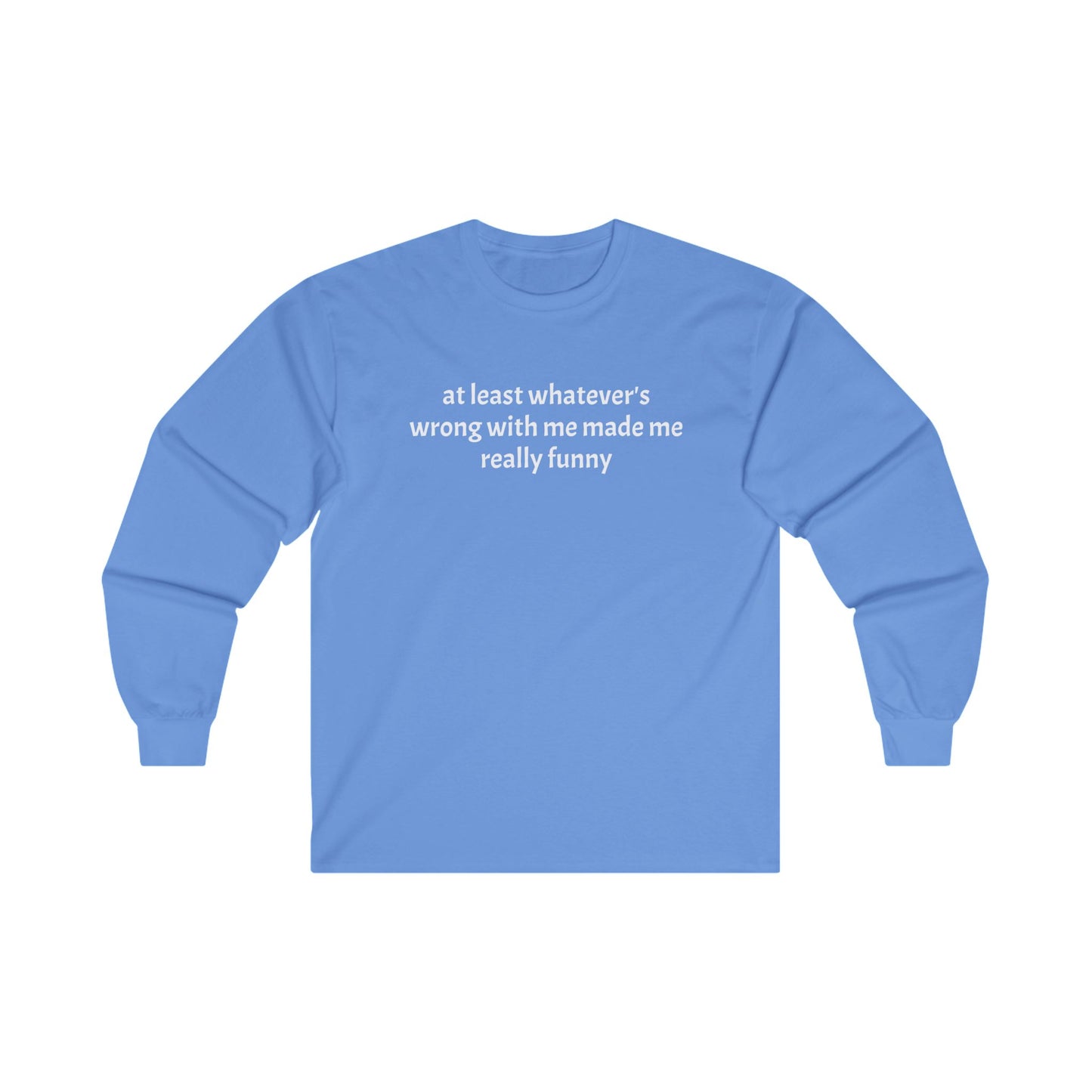 at least whatever's wrong with me made me really funny Long Sleeve Tee