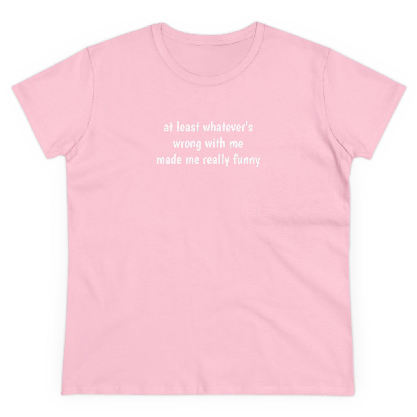 at least whatever's  wrong with me made me really funny Tee