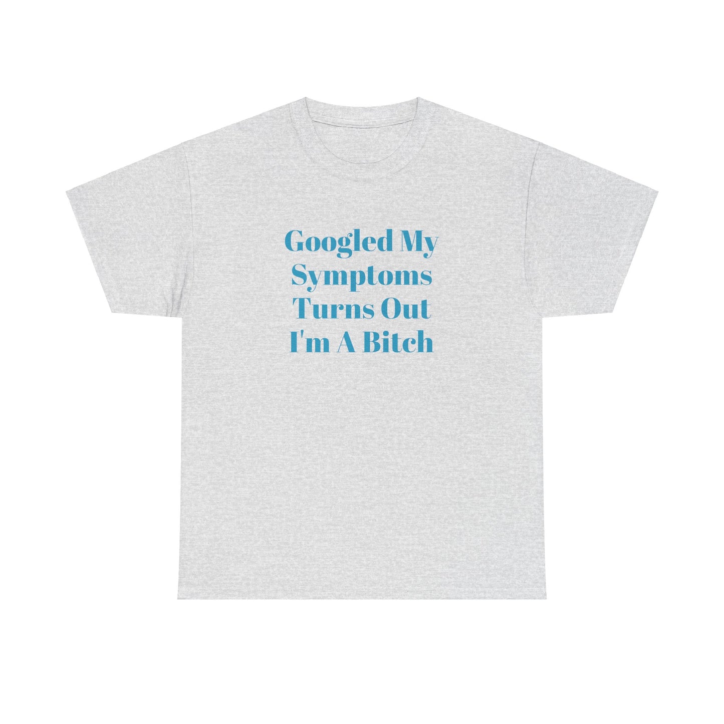 Googled My Symptoms Turns Out I'm A Bitch Tee (2XL- 5XL AVAILABLE)