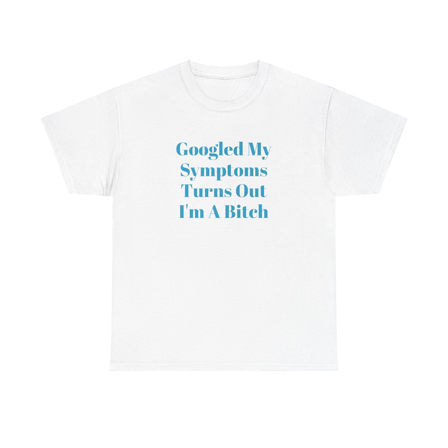 Googled My Symptoms Turns Out I'm A Bitch Tee (2XL- 5XL AVAILABLE)