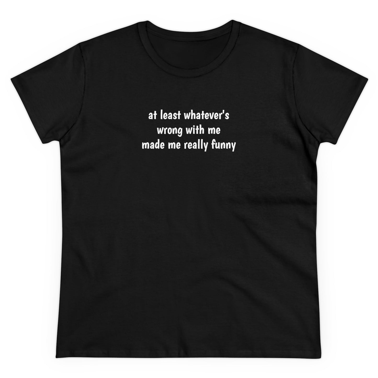 at least whatever's  wrong with me made me really funny Tee