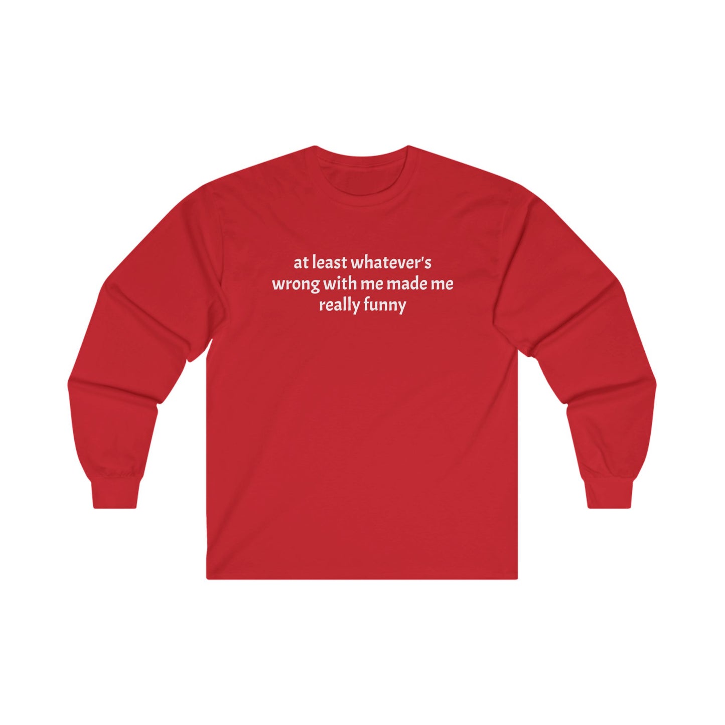 at least whatever's wrong with me made me really funny Long Sleeve Tee