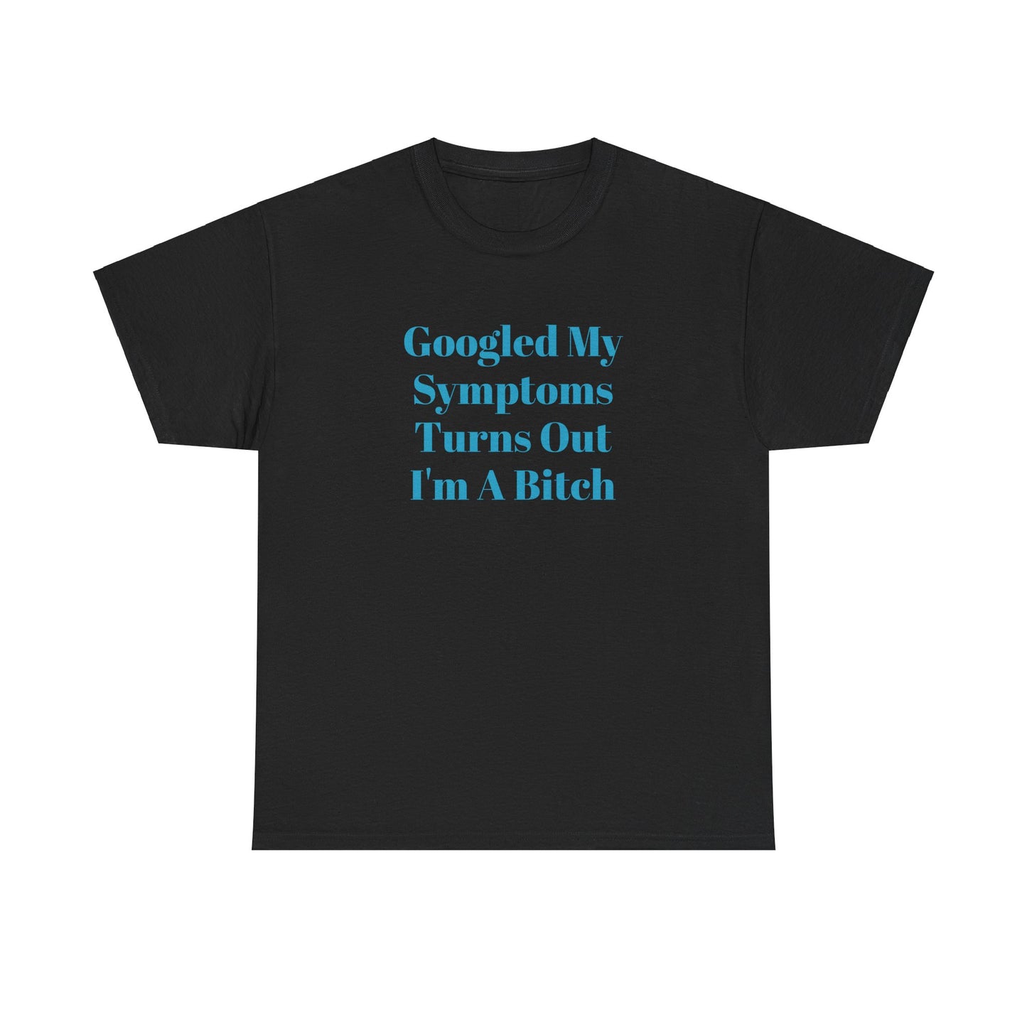 Googled My Symptoms Turns Out I'm A Bitch Tee (2XL- 5XL AVAILABLE)