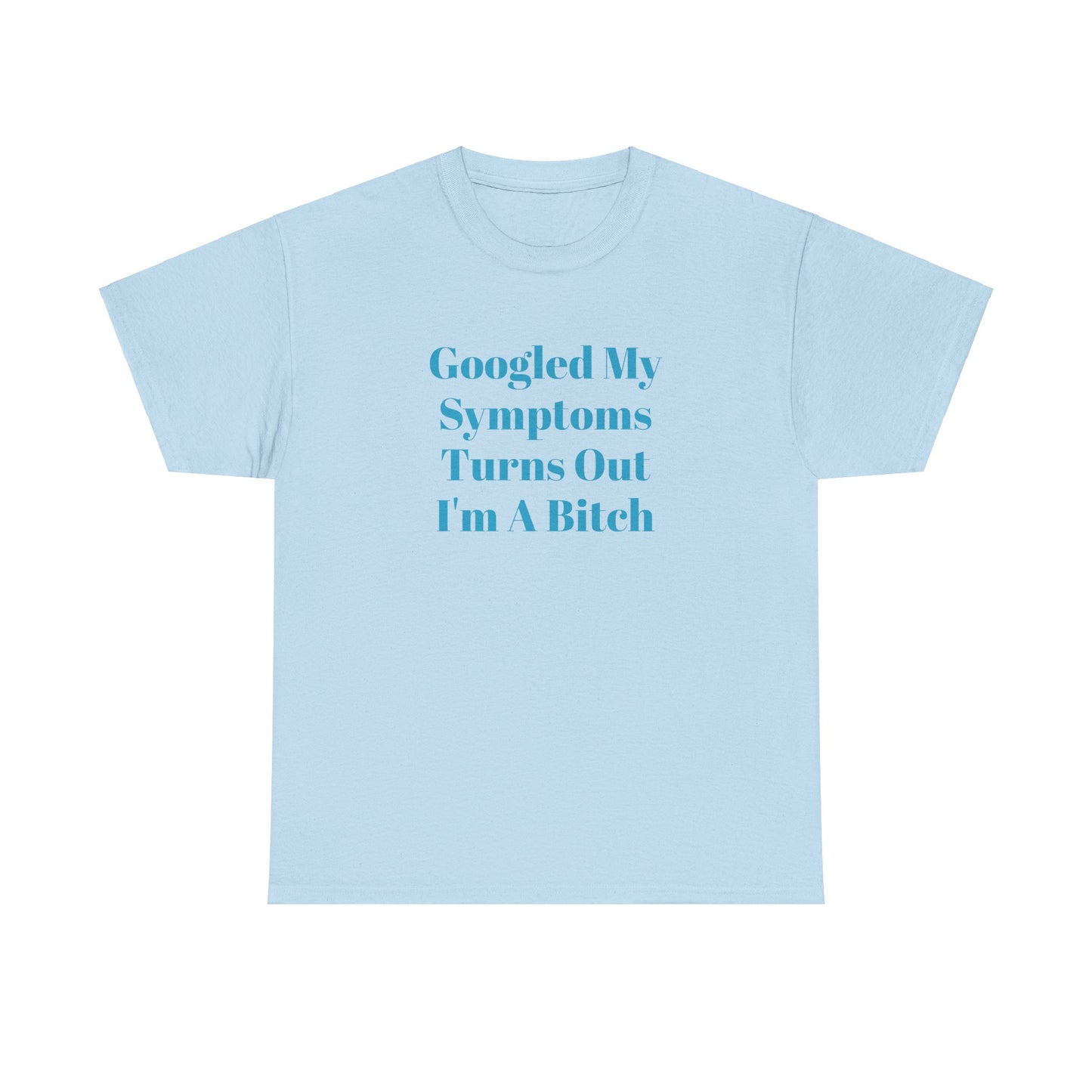 Googled My Symptoms Turns Out I'm A Bitch Tee (2XL- 5XL AVAILABLE)