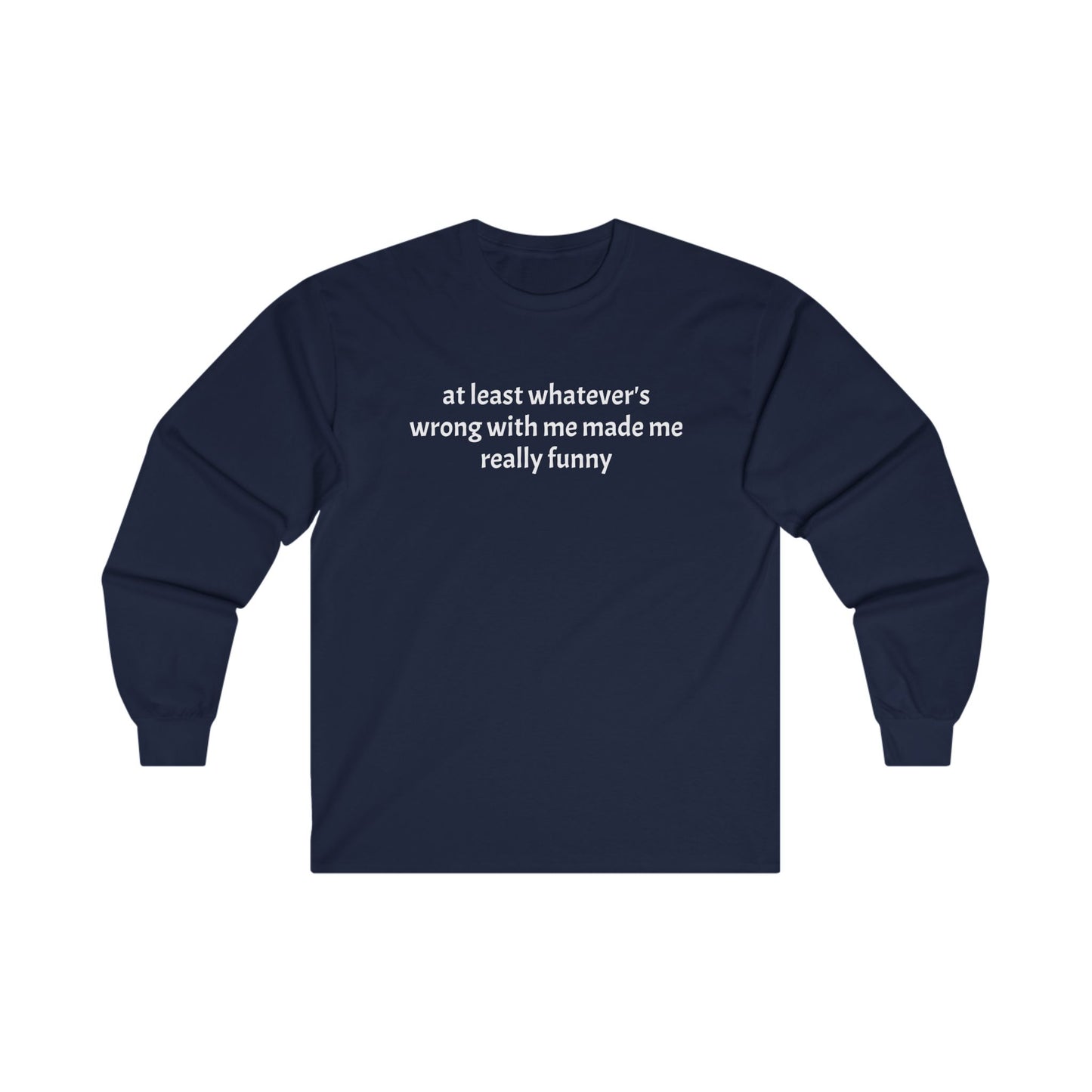 at least whatever's wrong with me made me really funny Long Sleeve Tee