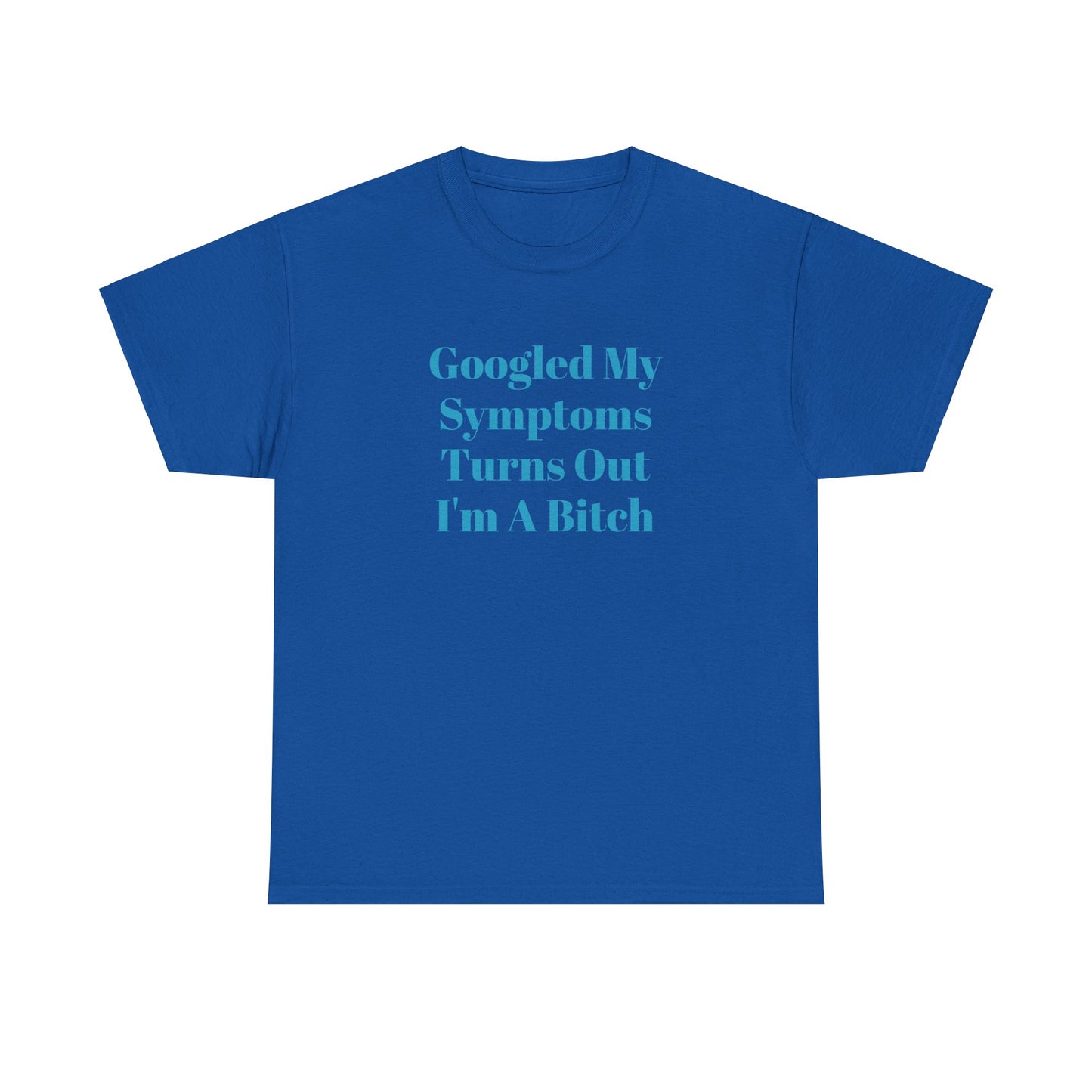 Googled My Symptoms Turns Out I'm A Bitch Tee (2XL- 5XL AVAILABLE)