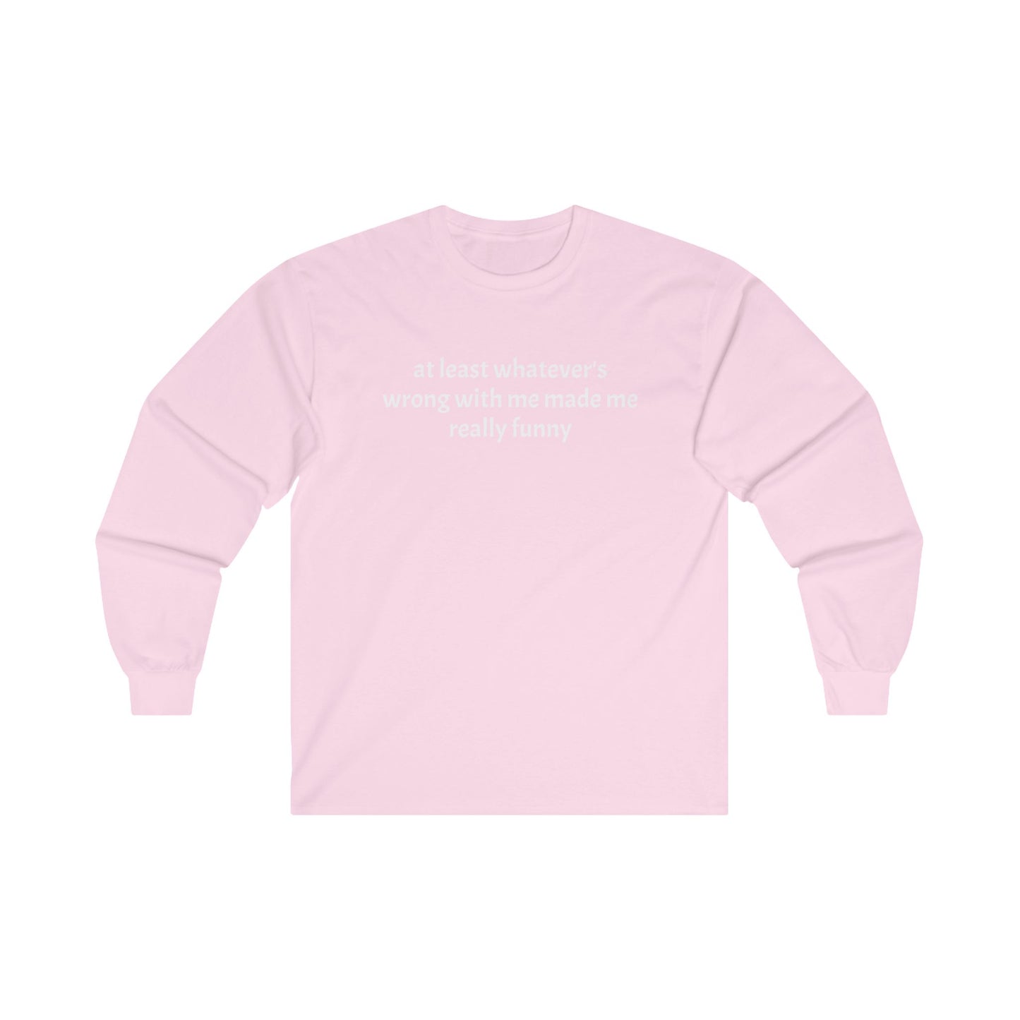 at least whatever's wrong with me made me really funny Long Sleeve Tee