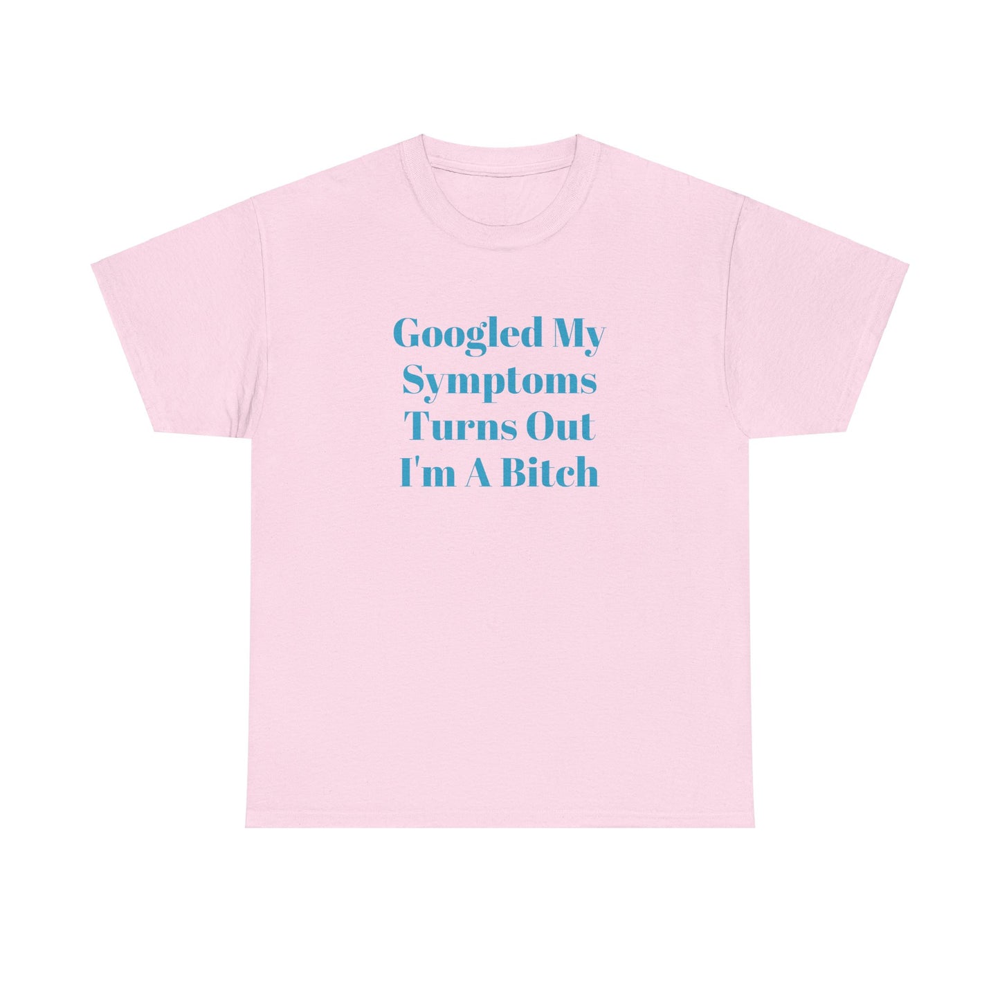 Googled My Symptoms Turns Out I'm A Bitch Tee (2XL- 5XL AVAILABLE)