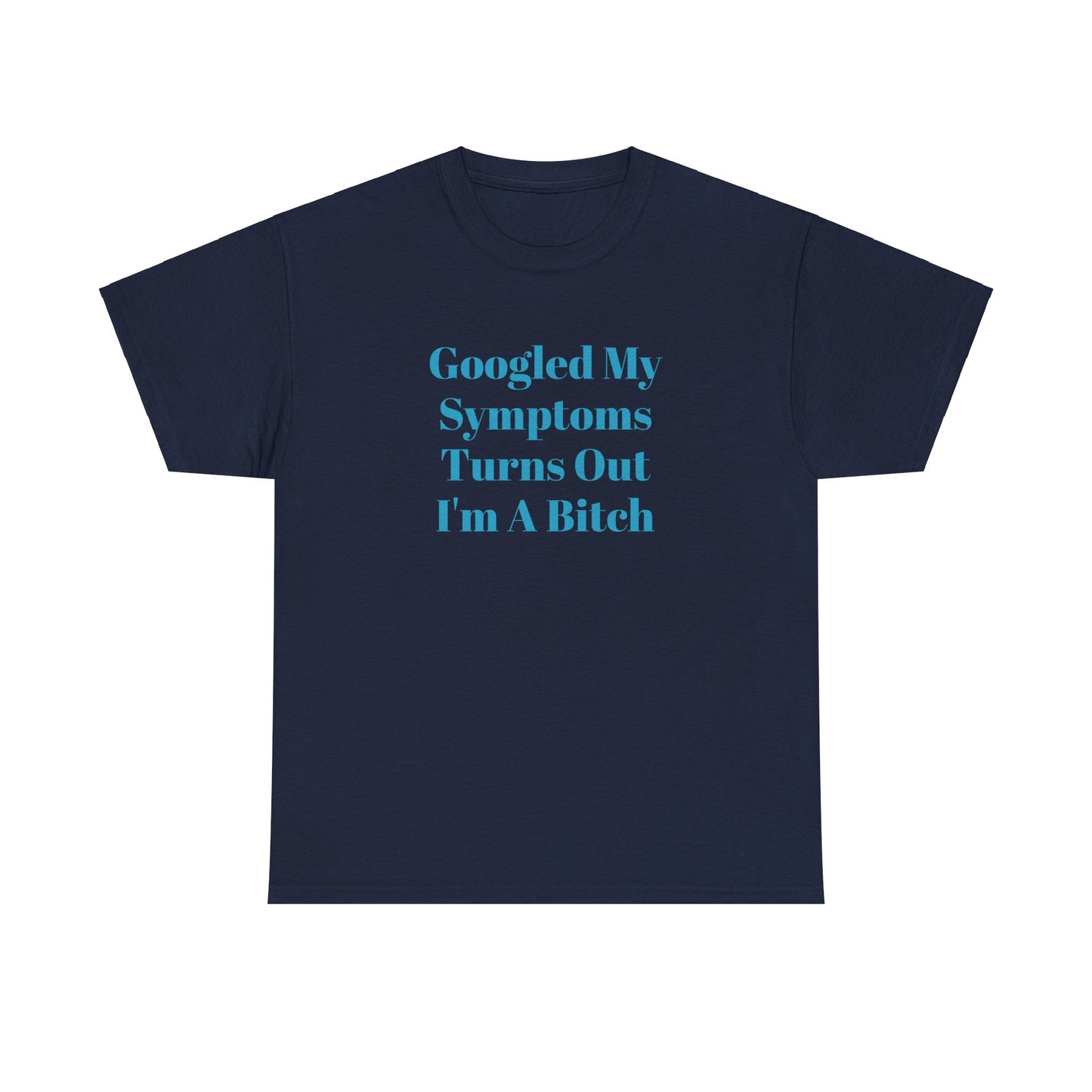 Googled My Symptoms Turns Out I'm A Bitch Tee (2XL- 5XL AVAILABLE)